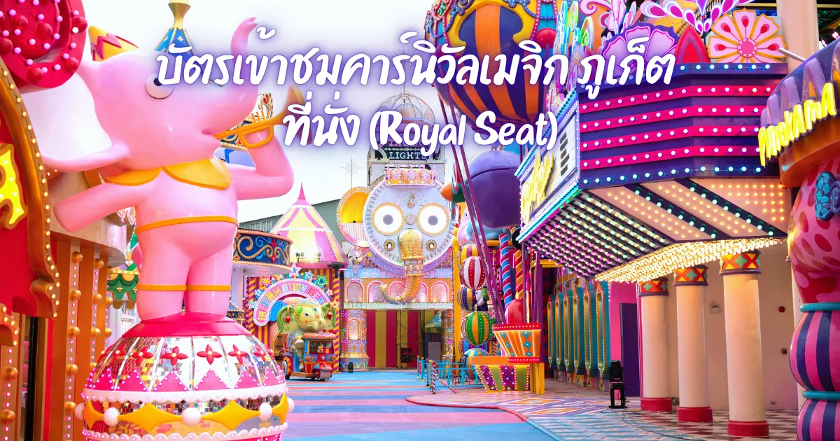 บัตรเข้าชมคาร์นิวัลเมจิก ภูเก็ต (Royal Seat)